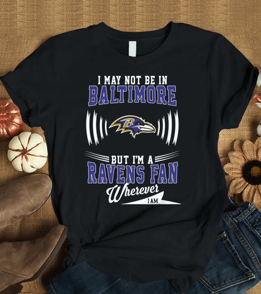 I May Not Be In Baltimore But I'm A Ravens Fan Wherever I Am T-Shirt