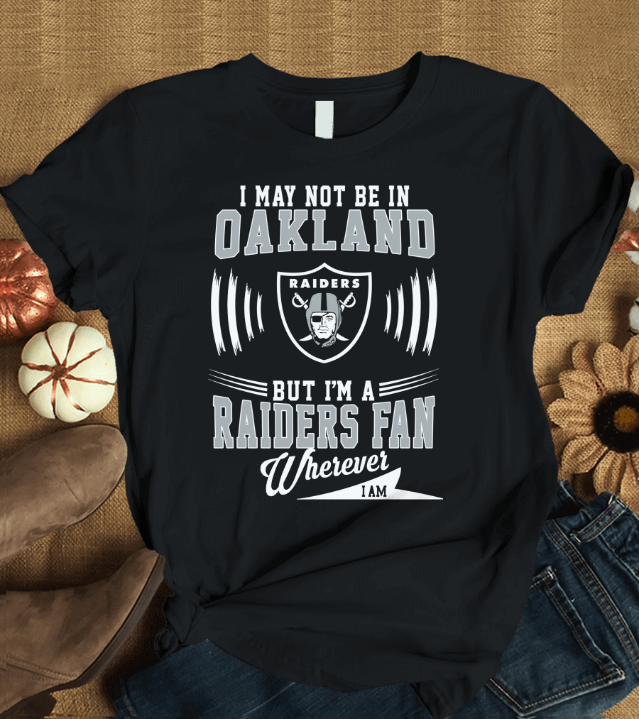 I May Not Be in Oakland Raiders Fan Wherever I Am T-Shirt