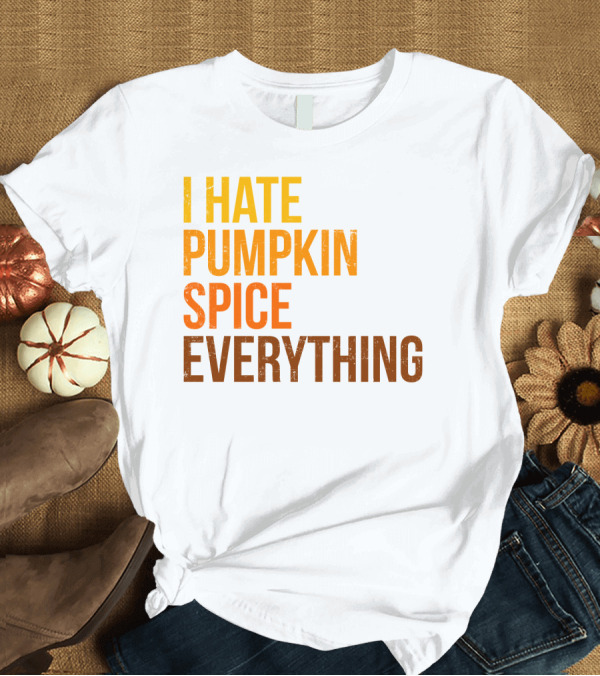 T-Shirt: I Hate Pumpkin Spice Everything Bold Autumn Opinion T-Shirt I Hate Pumpkin Spice Everything Bold Autumn Opinion T-Shirt