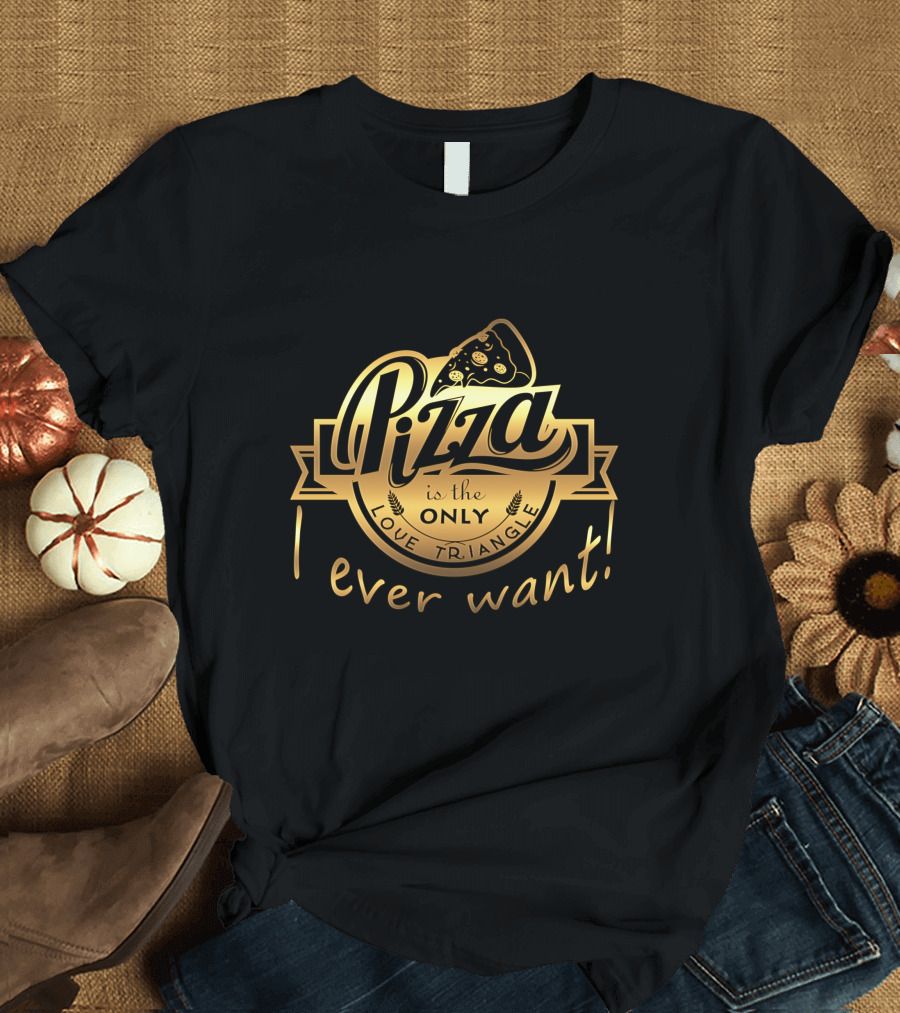 Pizza is the Only Love Triangle I Ever Want T-Shirt