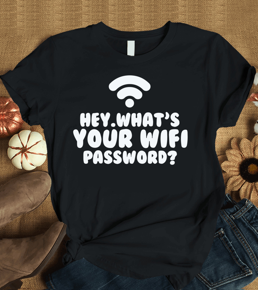 Hey What's Your WiFi Password T-Shirt