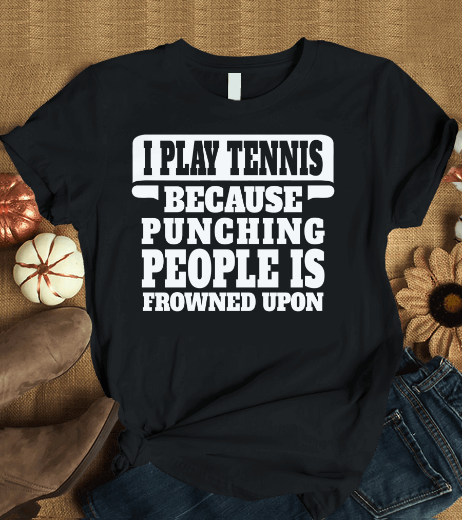 I Play Tennis Because Punching People Is Frowned Upon T-Shirt