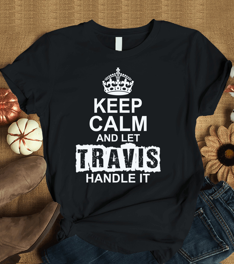 KEEP CALM AND LET TRAVIS HANDLE IT CROWN T-Shirt