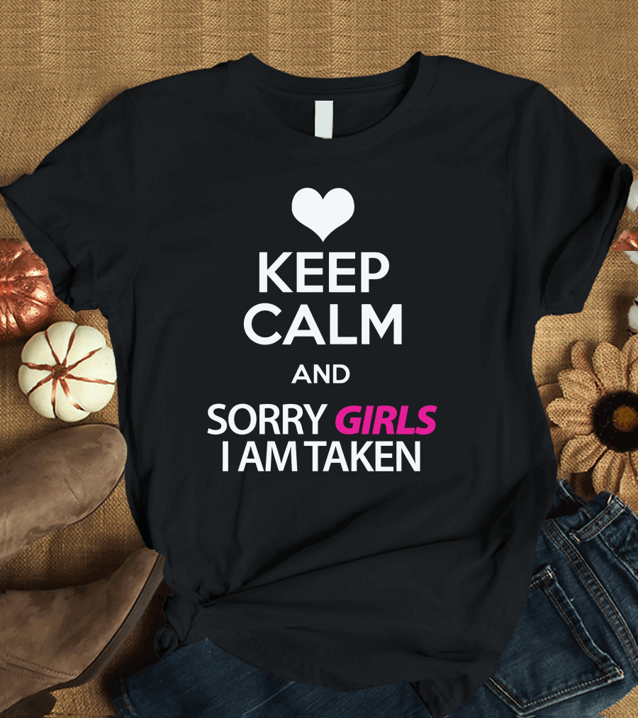 Keep Calm and Sorry Girls I Am Taken with Heart T-Shirt