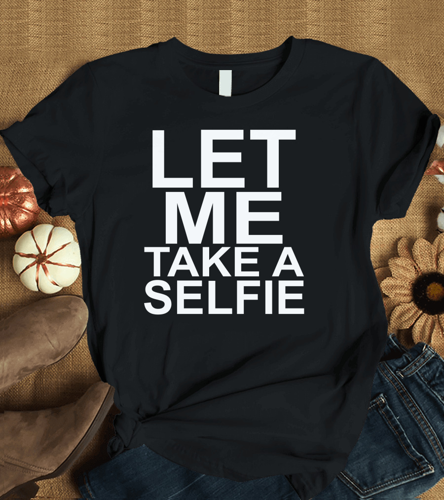 LET ME TAKE A SELFIE Shirt Motivation Text T-Shirt