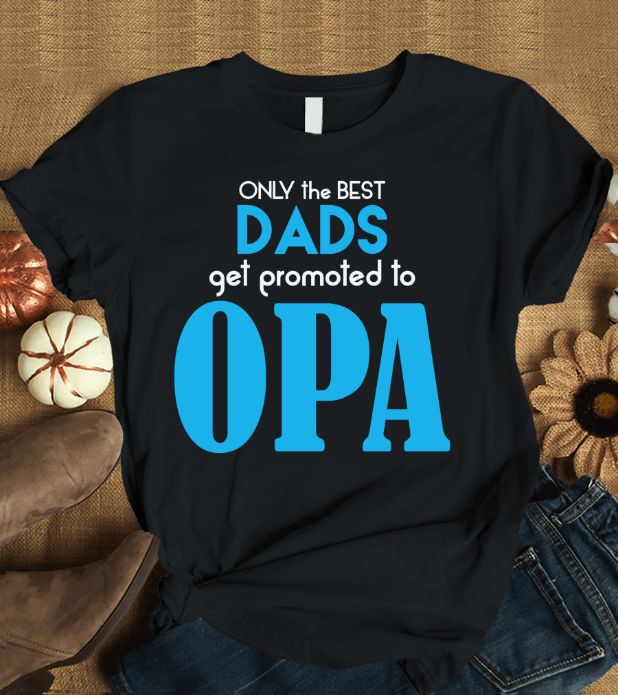 ONLY the BEST DADS Get Promoted to OPA T-Shirt