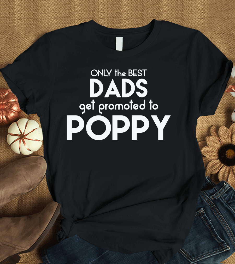 ONLY The BEST DADS Get Promoted To POPPY T-Shirt