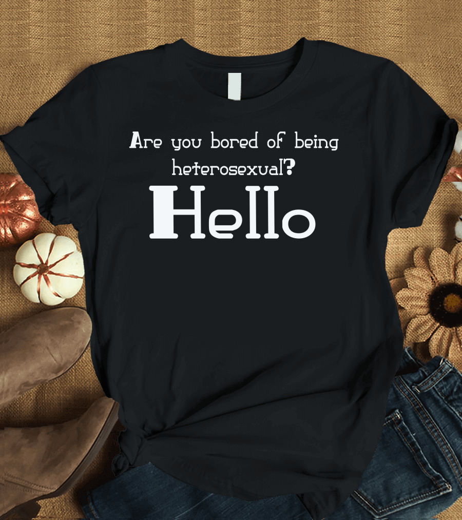 Are You Bored of Being Heterosexual Hello T-Shirt