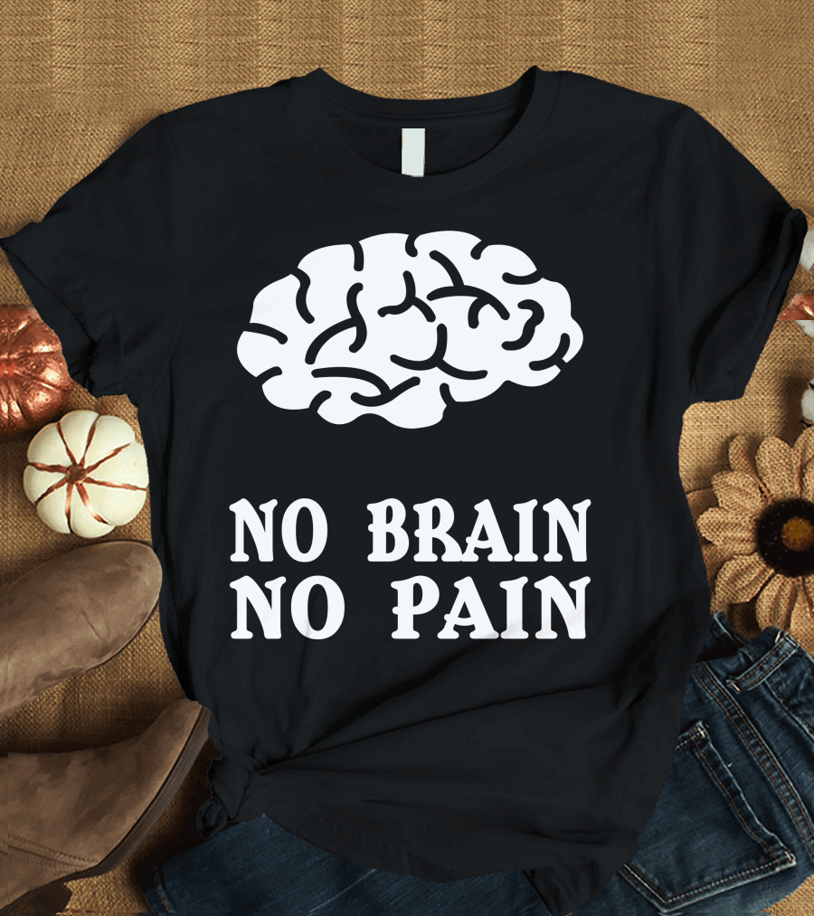No Brain No Pain Brain T-Shirt