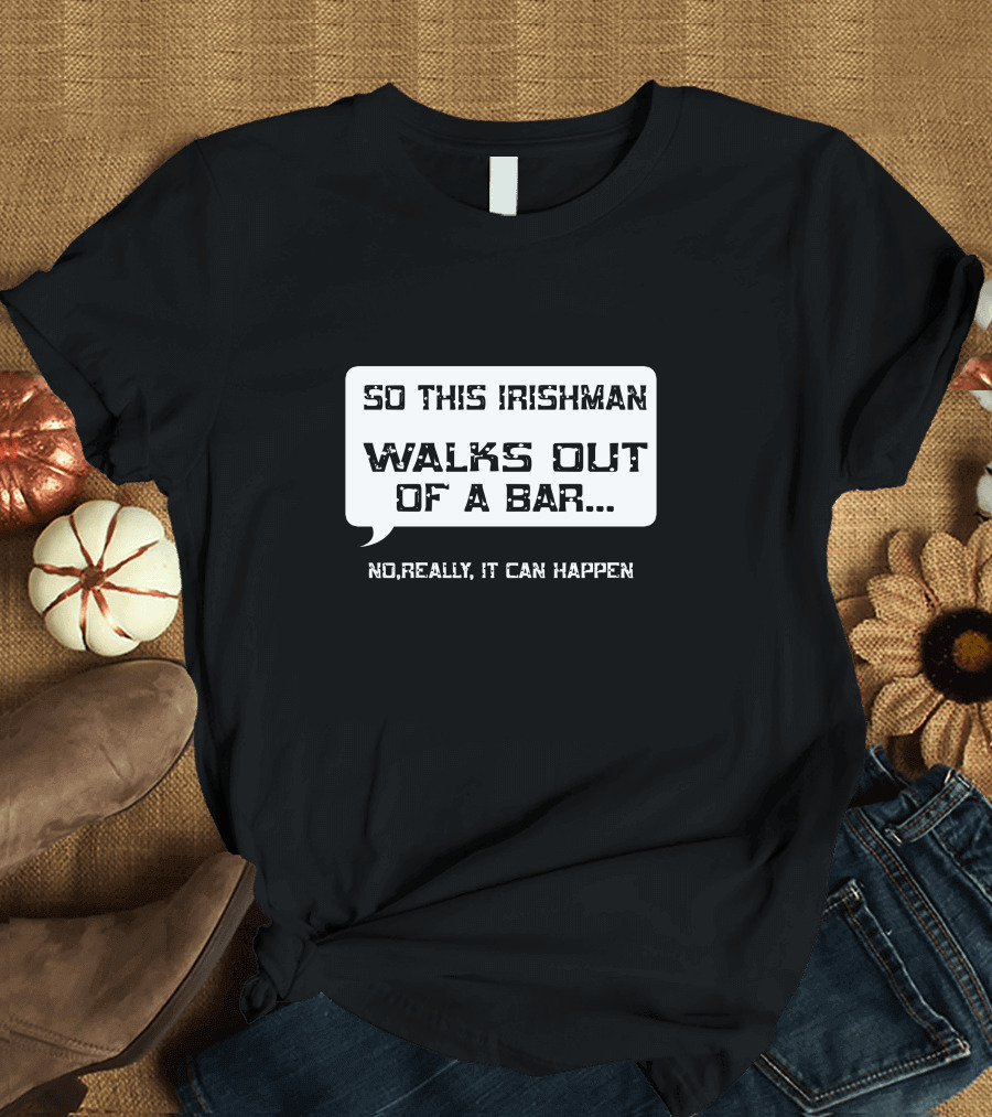 So This Irishman Walks Out Of A Bar No Really It Can Happen T-Shirt