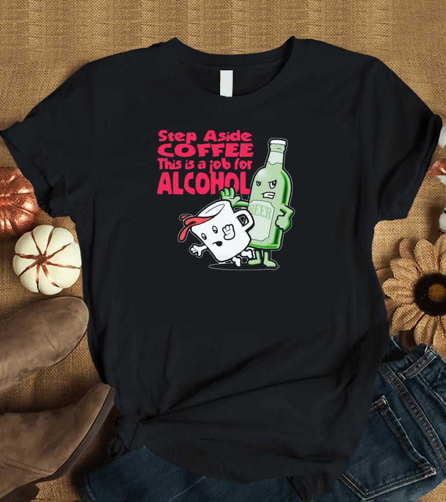Step Aside Coffee This Is A Job For Alcohol Beer Bottle and Mug Cartoon T-Shirt