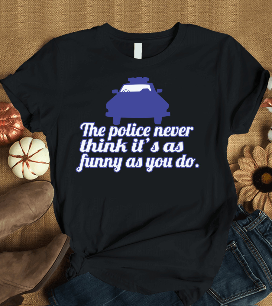 The Police Never Think It's As Funny As You Do With Police Car T-Shirt