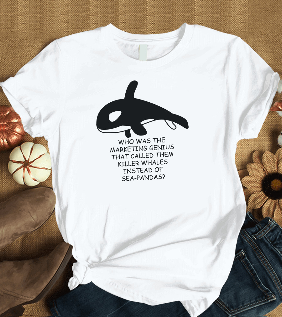 Who Was the Marketing Genius That Called Them Killer Whales Instead of Sea-Pandas? T-Shirt