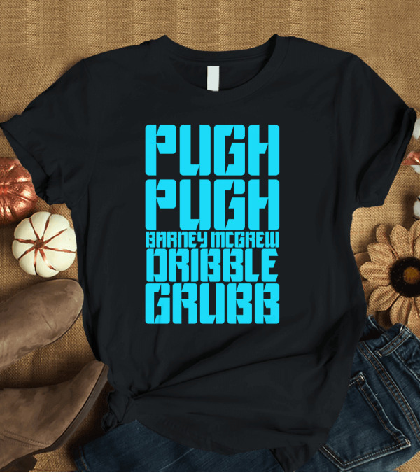T-Shirt: Pugh Pugh Barney Mcgrew Dribble Grubb T-Shirt Pugh Pugh Barney Mcgrew Dribble Grubb T-Shirt