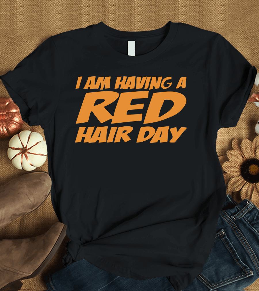 I Am Having a Red Hair Day T-Shirt