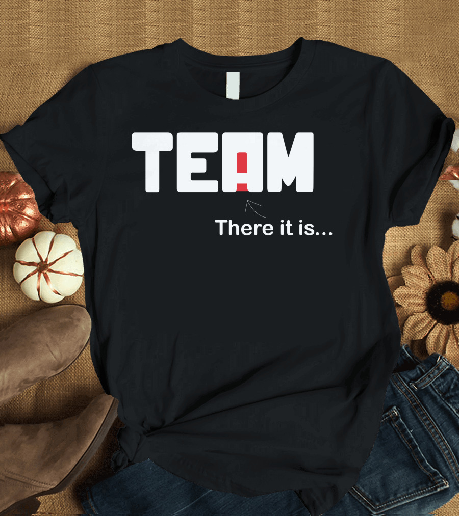 TEAM There It Is I In Team T-Shirt