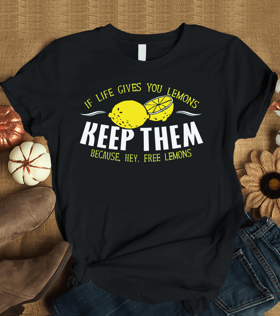 If Life Gives You Lemons Keep Them Because Hey Free Lemons T-Shirt