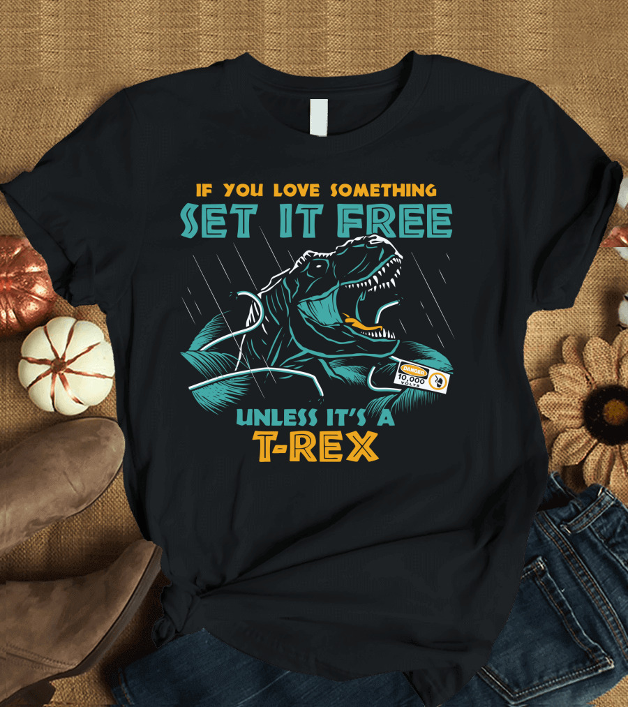 If You Love Something Set It Free Unless It's a T-Rex T-Shirt