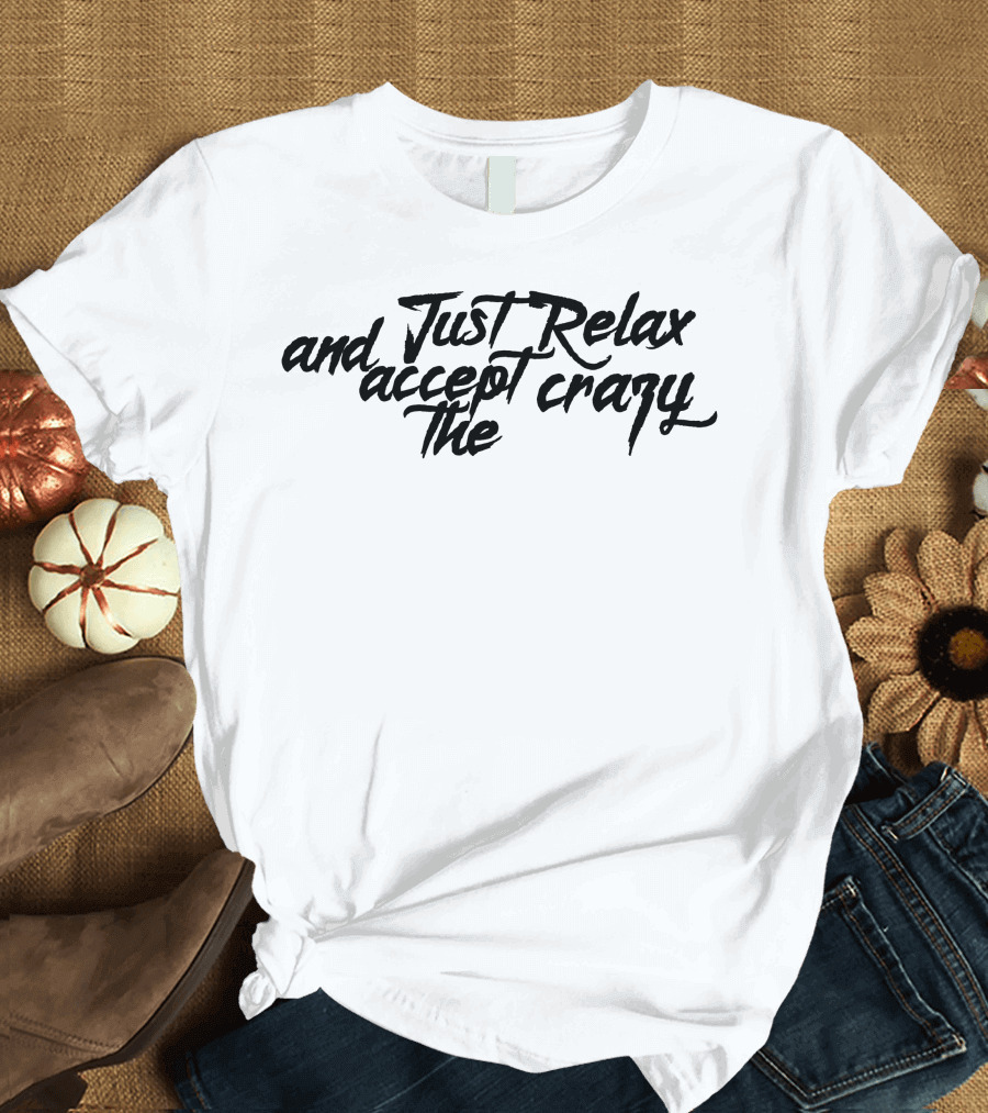 Just Relax and Accept the Crazy T-Shirt