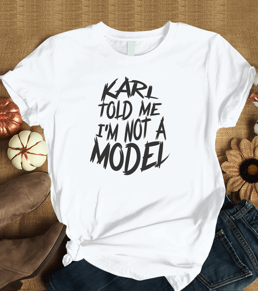 KARL TOLD ME I'M NOT A MODEL T-Shirt
