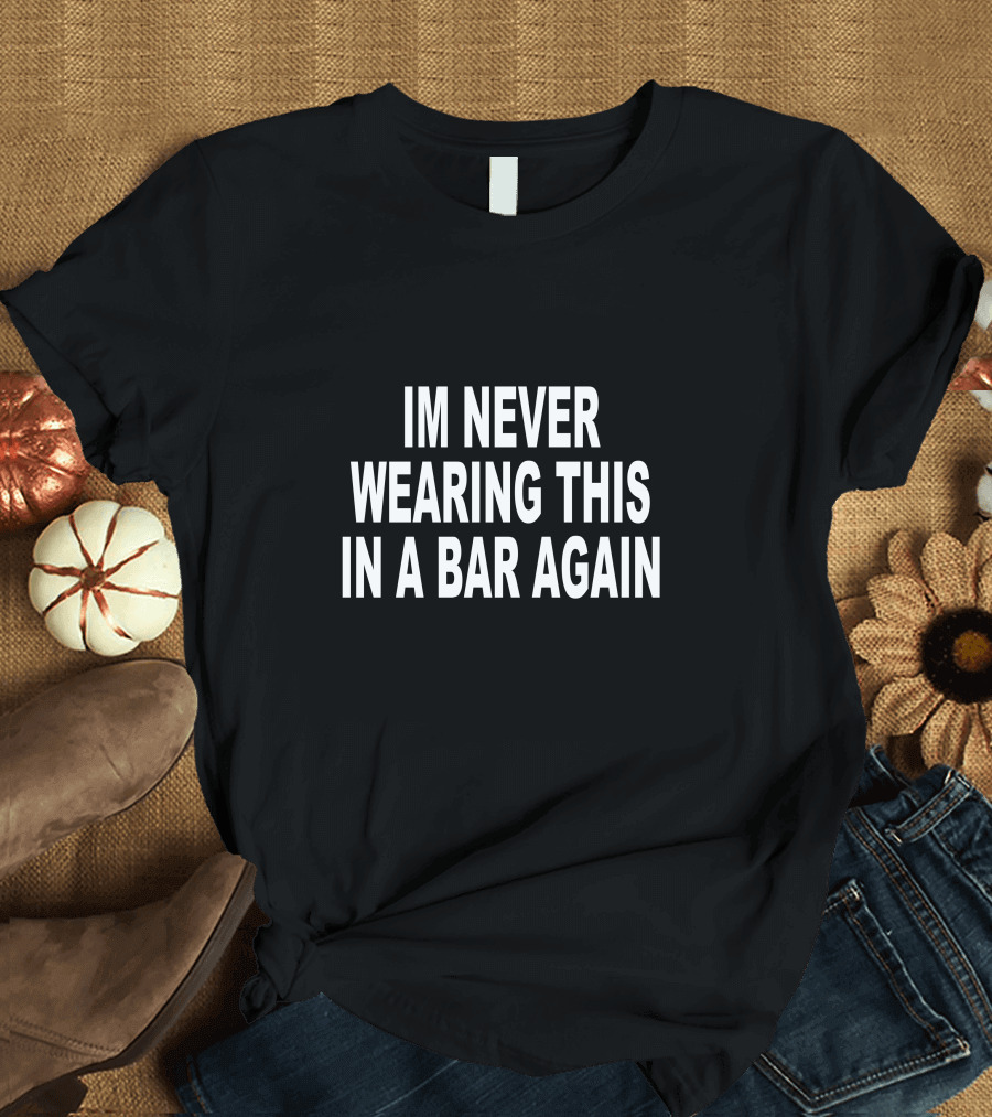 Im Never Wearing This In A Bar Again T-Shirt