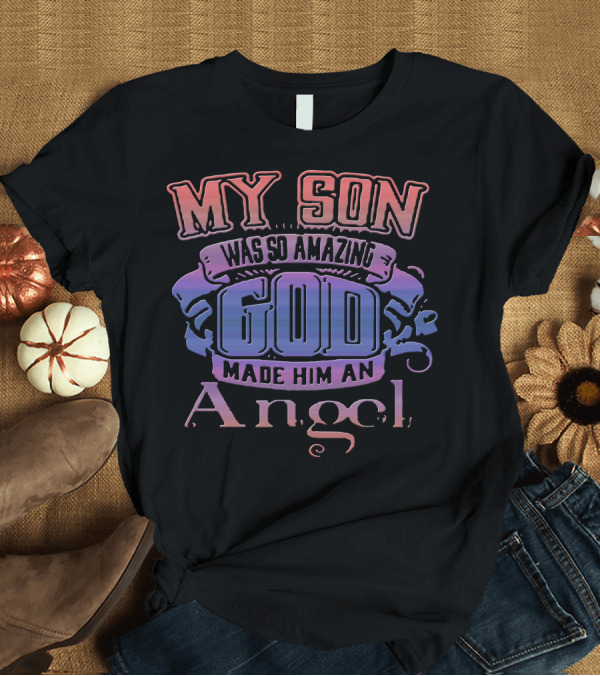 T-Shirt: My Son Was So Amazing God Made Him an Angel T-Shirt My Son Was So Amazing God Made Him an Angel T-Shirt