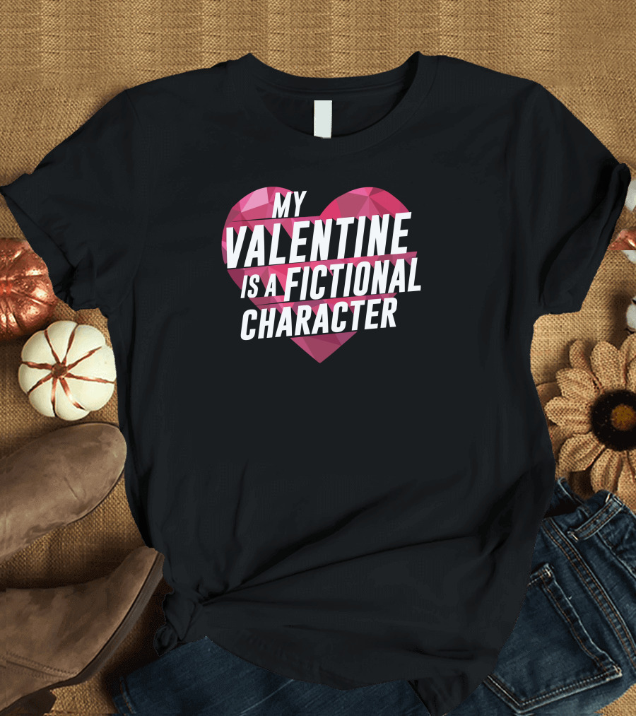 My Valentine Is a Fictional Character Heart T-Shirt