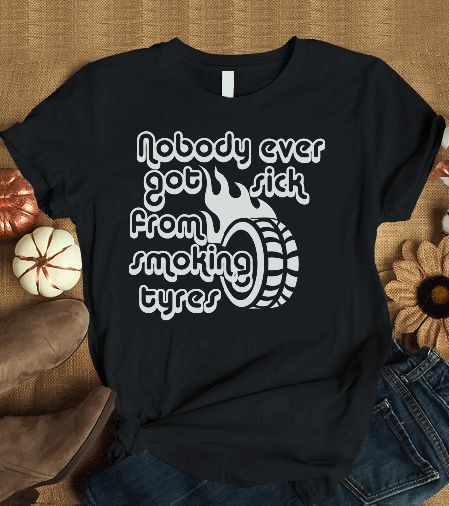 Nobody Ever Got Sick From Smoking Tyres Flame and Wheel T-Shirt