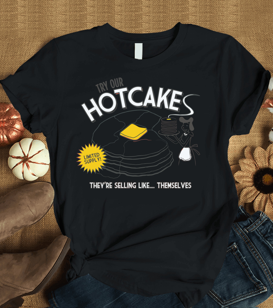 Try Our Hotcakes Limited Supply They're Selling Like Themselves T-Shirt
