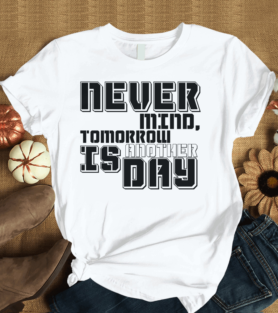 Never Mind Tomorrow Is Another Day T-Shirt