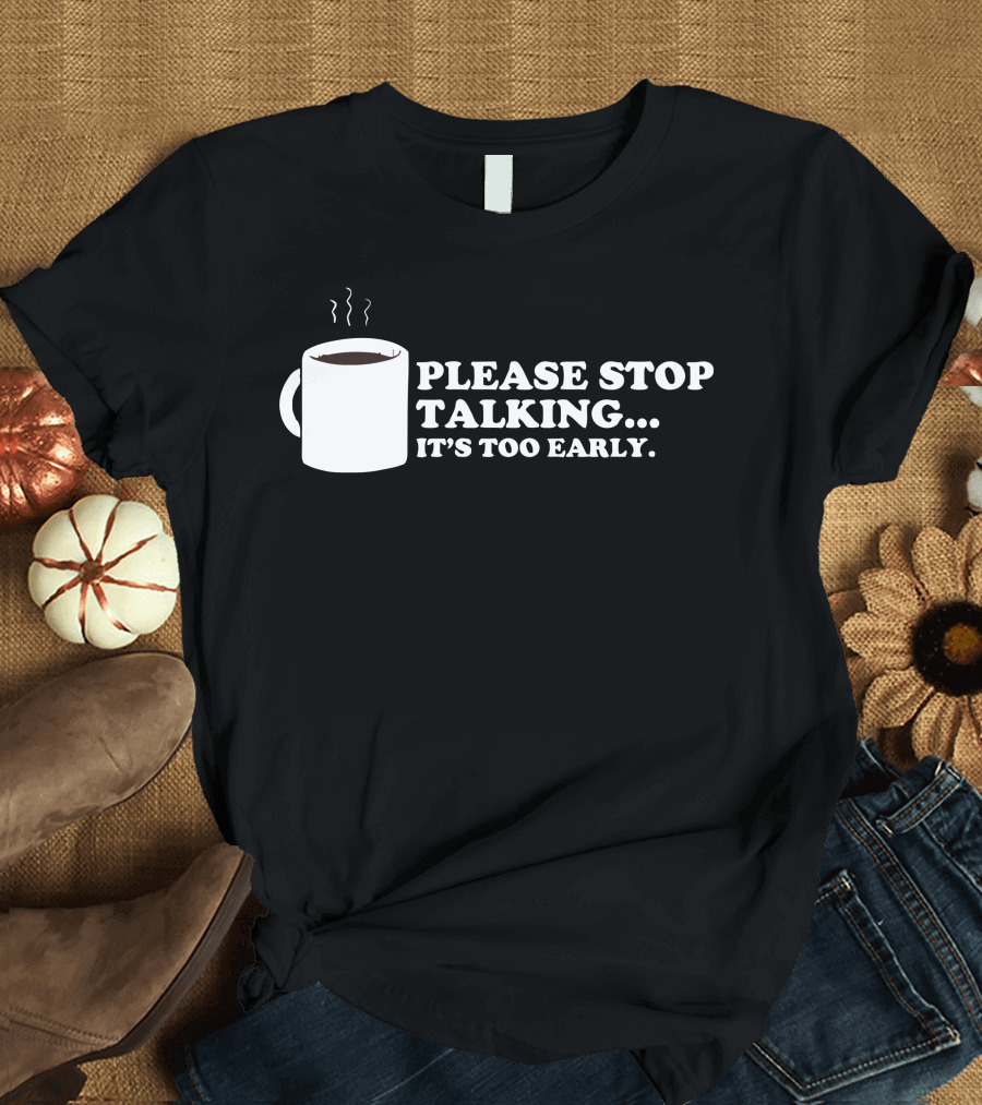 Please Stop Talking It's Too Early Coffee Mug T-Shirt