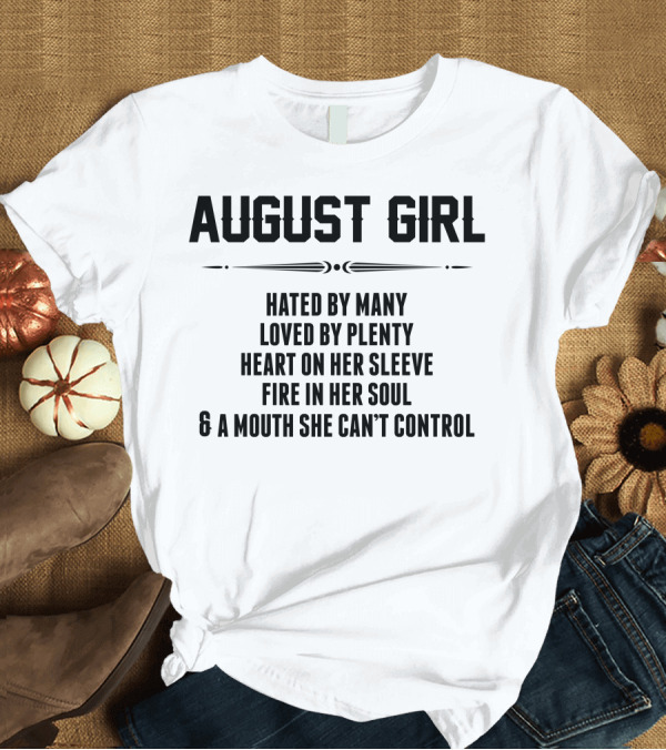 T-Shirt: August Girl Hated By Many Loved By Plenty Heart on Her Sleeve Fire in Her Soul Mouth She Can't Control T-Shirt August Girl Hated By Many Loved By Plenty Heart on Her Sleeve Fire in Her Soul Mouth She Can't Control T-Shirt