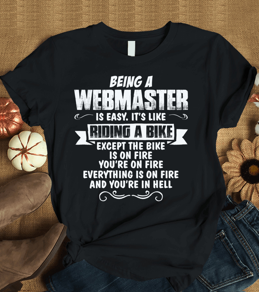 Being a Webmaster is Easy It's Like Riding a Bike Except the Bike is on Fire You're on Fire Everything is on Fire and You're in Hell T-Shirt