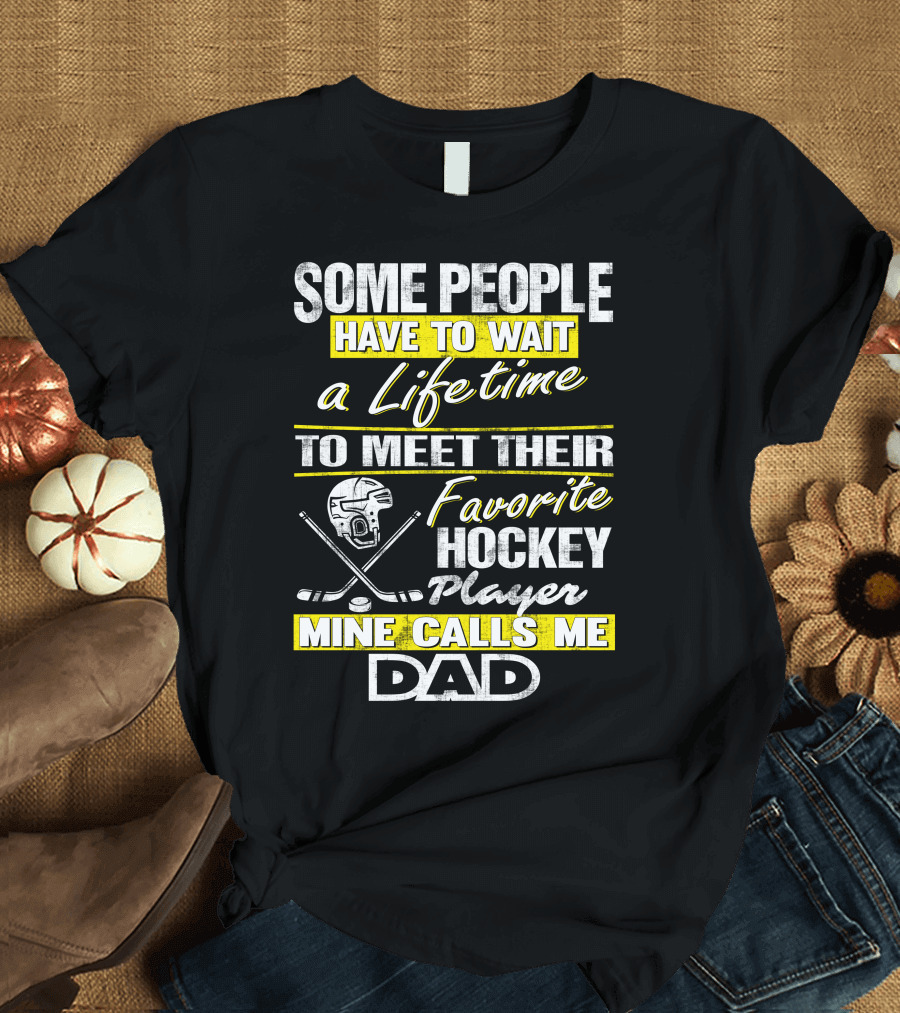 SOME PEOPLE HAVE TO WAIT A LIFETIME TO MEET THEIR FAVORITE HOCKEY PLAYER MINE CALLS ME DAD T-Shirt