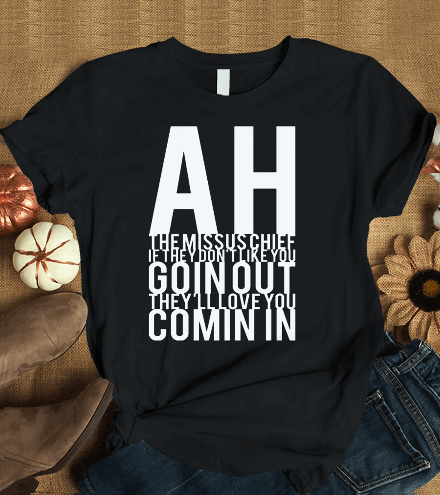 AH The Missus Chief If They Don't Like You Goin Out They'll Love You Comin In T-Shirt