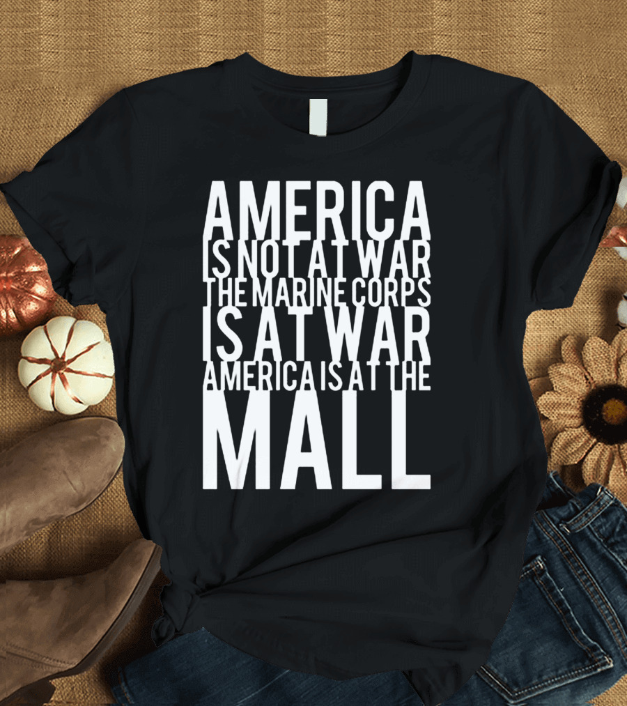 America Is Not At War The Marine Corps Is At War America Is At The Mall T-Shirt