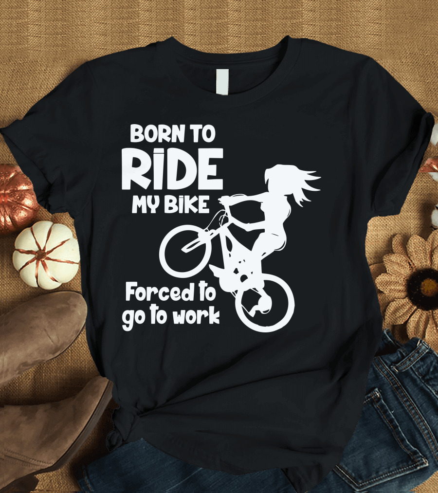 Born To Ride My Bike Forced To Go To Work Biking Enthusiast T-Shirt