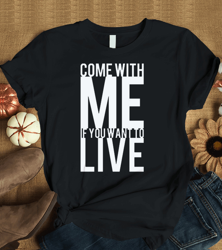 Come With Me If You Want To Live Terminator T-Shirt
