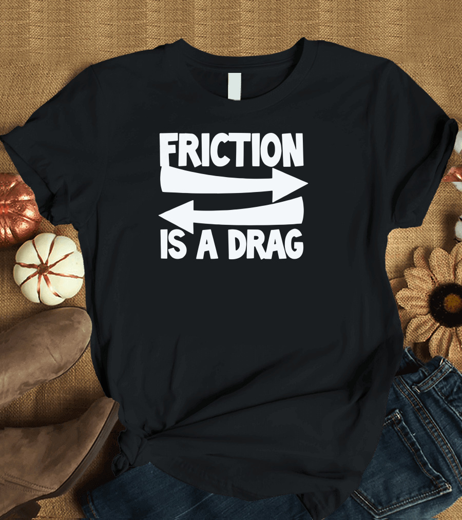 Friction Is A Drag Arrows Playful Phrase T-Shirt