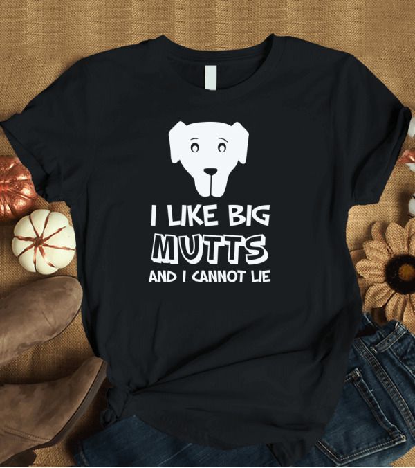 T-Shirt: I Like Big Mutts And I Cannot Lie Dog Face T-Shirt I Like Big Mutts And I Cannot Lie Dog Face T-Shirt