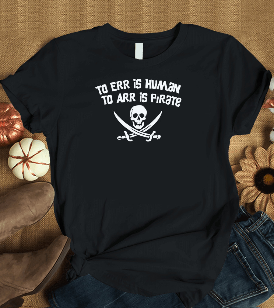 To Err is Human To Arr is Pirate Skull Crossbones T-Shirt