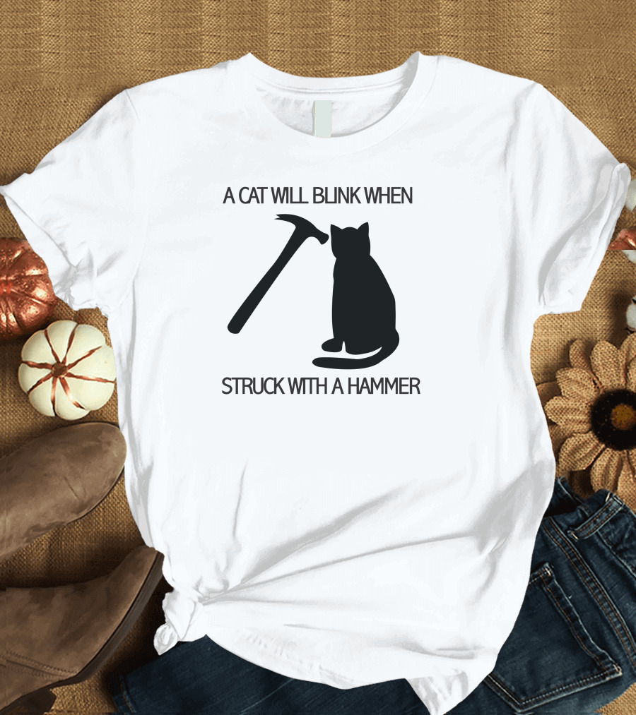 A Cat Will Blink When Struck With A Hammer T-Shirt