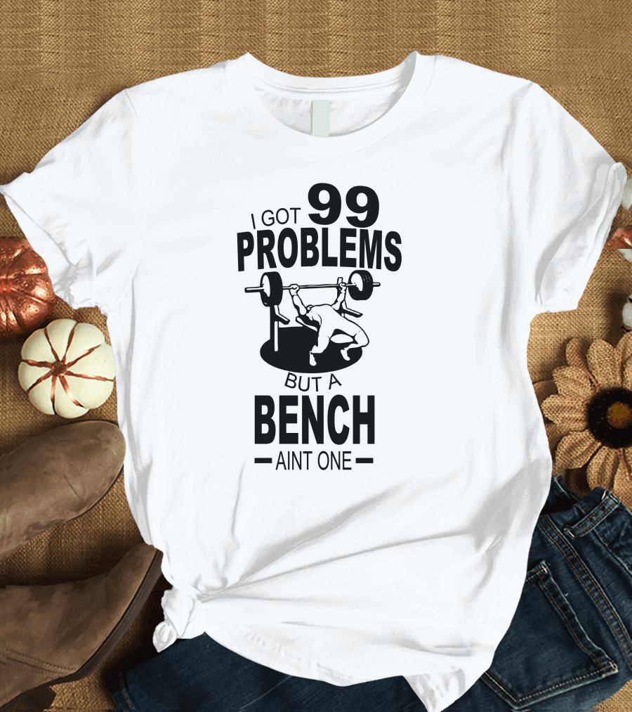 99 Problems But a Bench Ain't One Gym T-Shirt