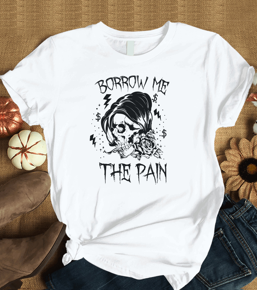 Borrow Me the Pain Skull with Roses and Dollar Signs T-Shirt