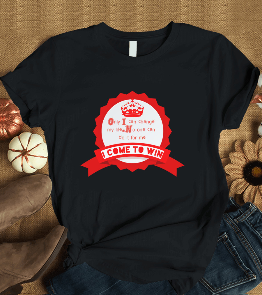 Only I Can Change My Life No One Can Do It for Me I Come to Win T-Shirt