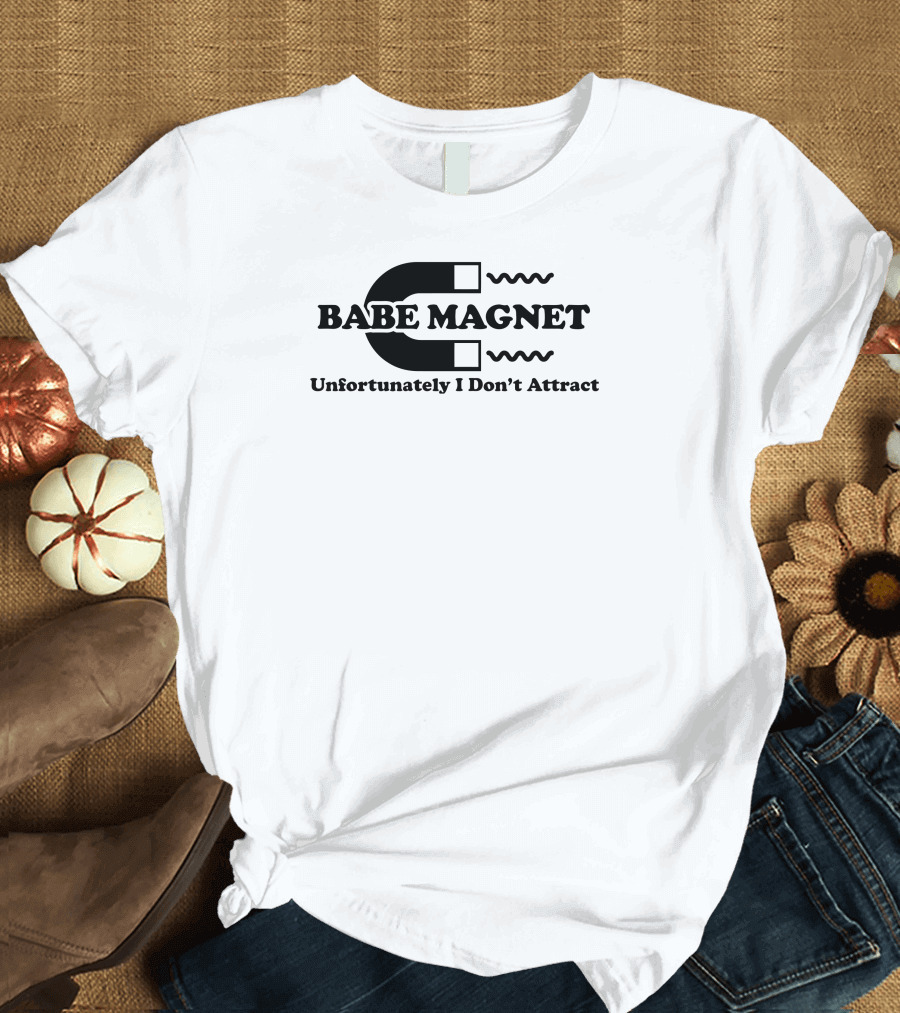 Babe Magnet Unfortunately I Don’t Attract T-Shirt