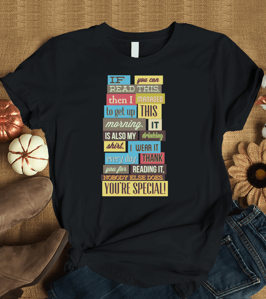 IF You Can Read This Then I Managed To Get Up This Morning. It Is Also My Drinking Shirt. I Wear It Every Day. Thank You For Reading It. Nobody Else D
