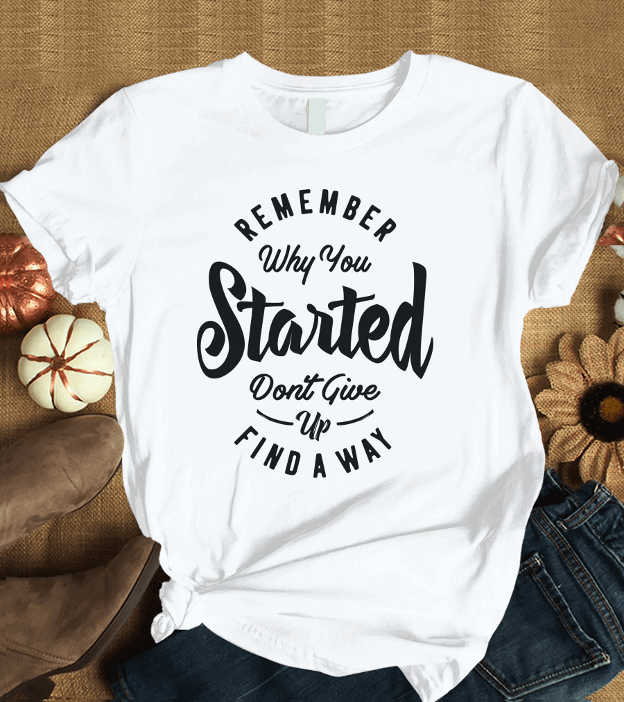 Remember Why You Started Don't Give Up Find a Way T-Shirt