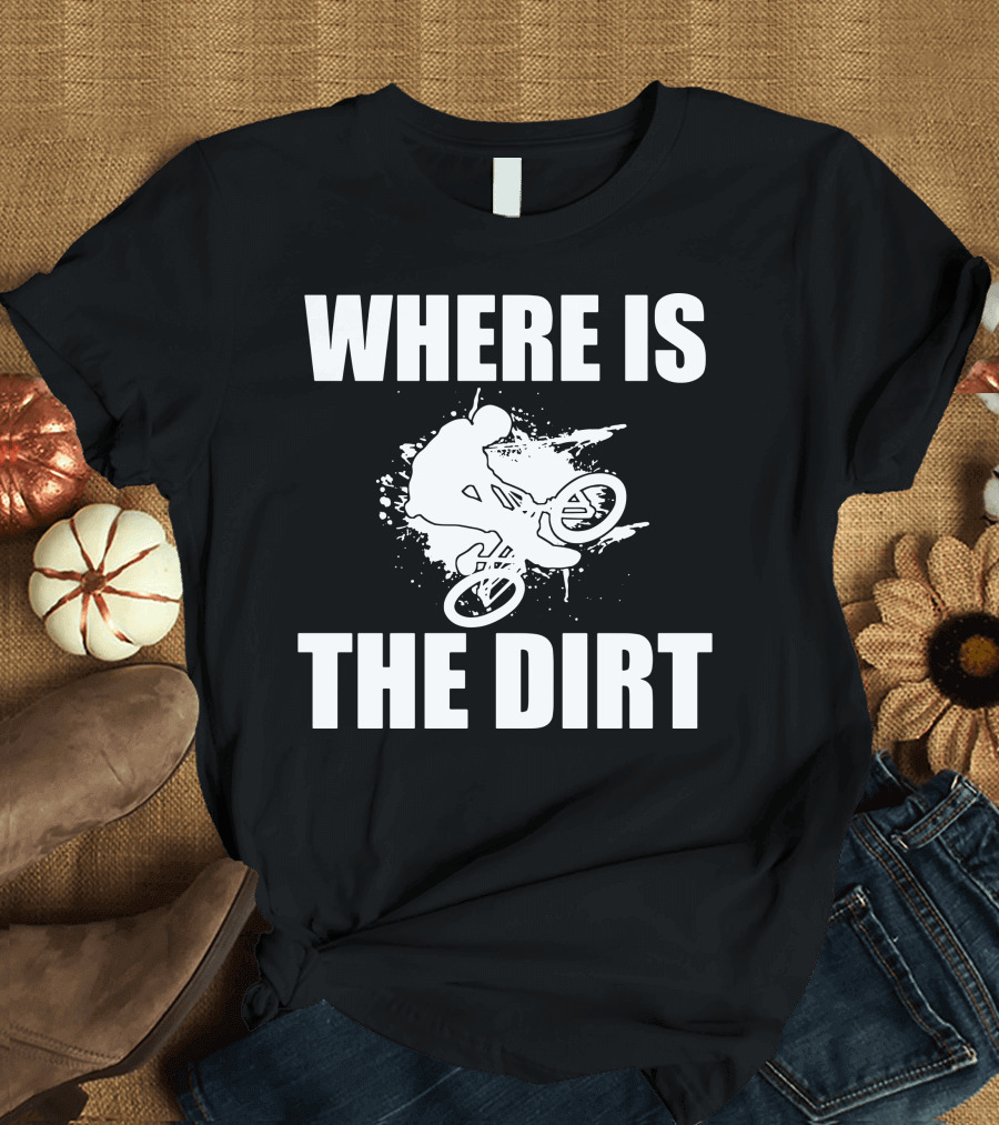 WHERE IS THE DIRT MOUNTAIN BIKE DOWNHILL T-Shirt