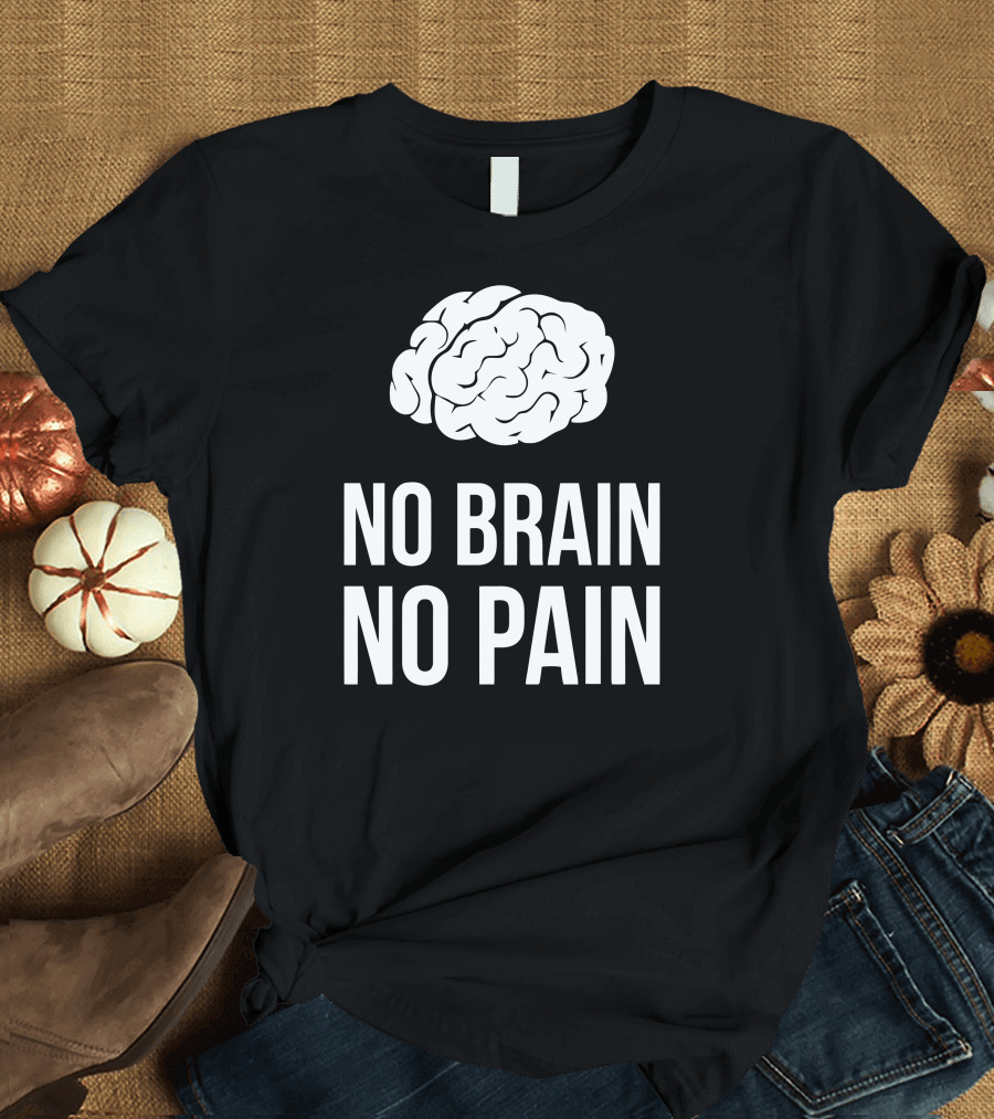 No Brain No Pain Brain Graphic Humor T-Shirt